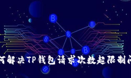 如何解决TP钱包请求次数超限制问题