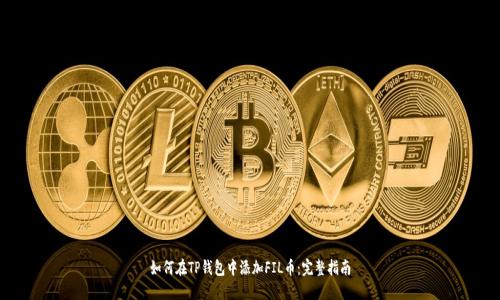 如何在TP钱包中添加FIL币：完整指南