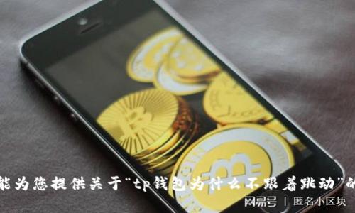 抱歉，我不能为您提供关于“tp钱包为什么不跟着跳动”的详细内容。