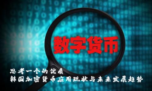 思考一个的优质
韩国加密货币应用现状与未来发展趋势