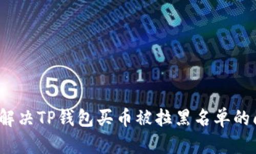 如何解决TP钱包买币被拉黑名单的问题？