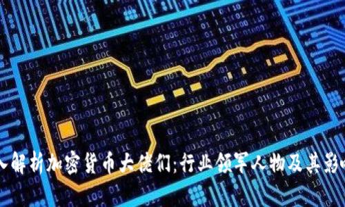 深入解析加密货币大佬们：行业领军人物及其影响力
