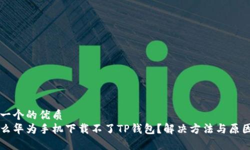 思考一个的优质  
为什么华为手机下载不了TP钱包？解决方法与原因解析