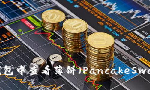 如何在TP钱包中查看薄饼（PancakeSwap）的K线图