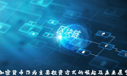 
加密货币作为主要投资方式的崛起及未来展望