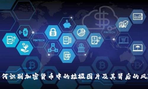 如何识别加密货币中的垃圾图片及其背后的风险