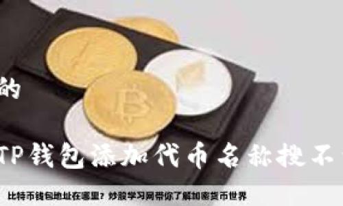 思考一个的

如何解决TP钱包添加代币名称搜不到的问题？
