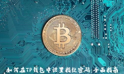 
如何在TP钱包中设置指纹密码：全面指南