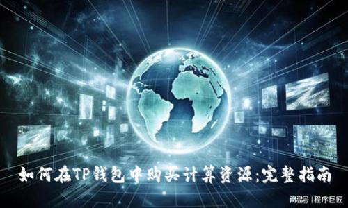 如何在TP钱包中购买计算资源：完整指南