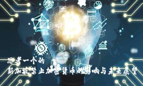 思考一个的  
新加坡禁止加密货币的影响与未来展望