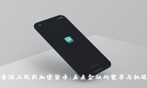 香港上线新加密货币：未来金融的变革与机遇