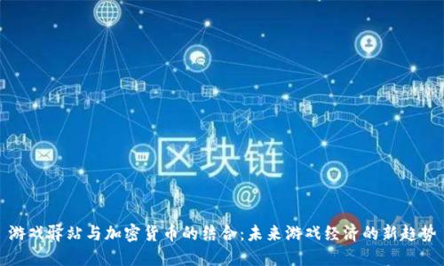 游戏驿站与加密货币的结合：未来游戏经济的新趋势