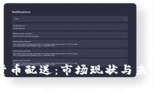 中国加密货币配送：市场现状与未来趋势分析