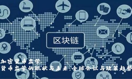 会议加密货币监管  
加密货币监管的现状与未来：全球会议与政策趋势分析