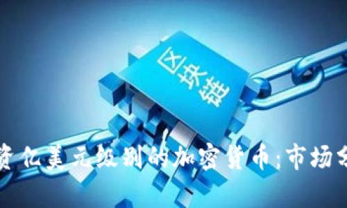 如何理解和投资亿美元级别的加密货币：市场分析与前景展望