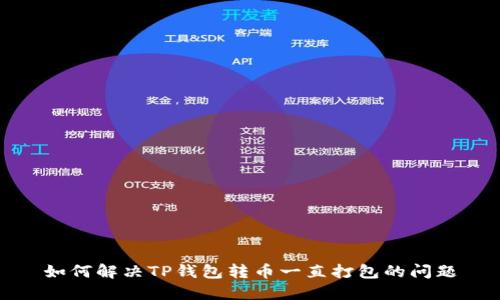如何解决TP钱包转币一直打包的问题