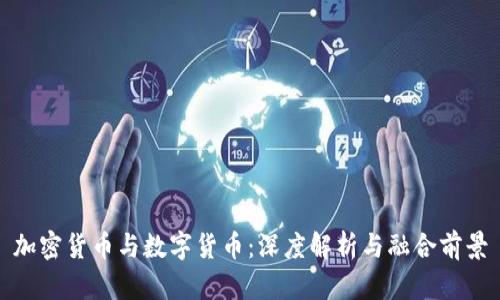加密货币与数字货币：深度解析与融合前景