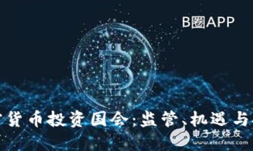 加密货币投资国会：监管、机遇与挑战