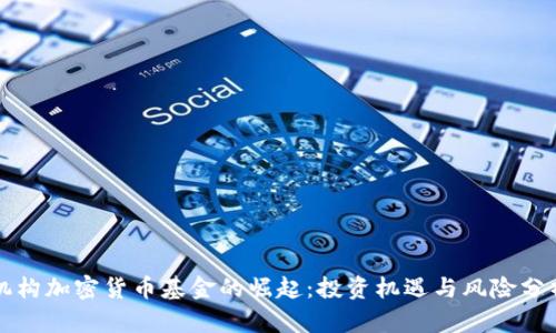 机构加密货币基金的崛起：投资机遇与风险分析