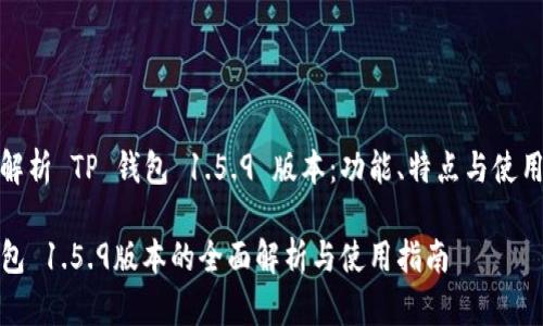 全面解析 TP 钱包 1.5.9 版本：功能、特点与使用技巧

TP钱包 1.5.9版本的全面解析与使用指南