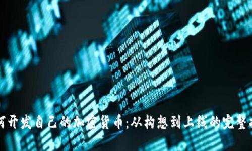 如何开发自己的加密货币：从构想到上线的完整指南