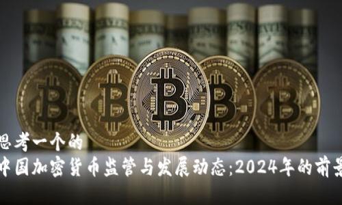 思考一个的  
中国加密货币监管与发展动态：2024年的前景