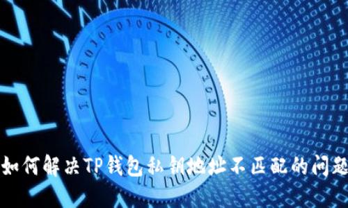 如何解决TP钱包私钥地址不匹配的问题