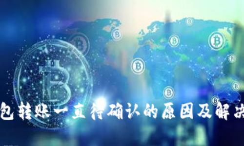 TP钱包转账一直待确认的原因及解决办法