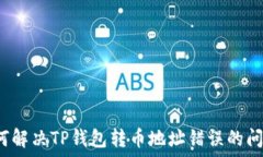    如何解决TP钱包转币地址错误的问题？