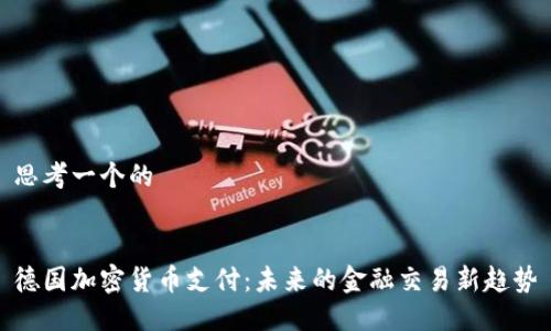 思考一个的


德国加密货币支付：未来的金融交易新趋势