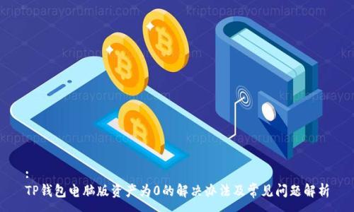 :
TP钱包电脑版资产为0的解决办法及常见问题解析