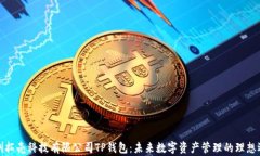 深圳拓壳科技有限公司TP钱包：未来数字资产管理