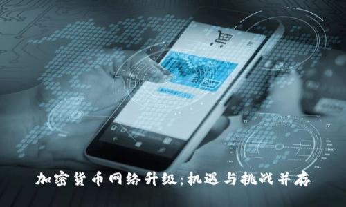 加密货币网络升级：机遇与挑战并存