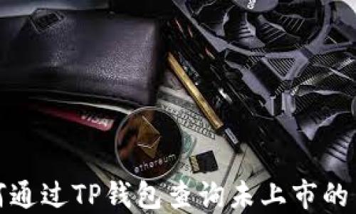 
如何通过TP钱包查询未上市的币种