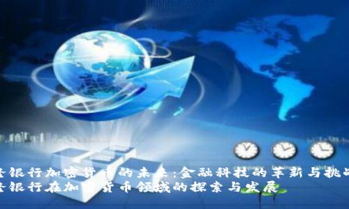 梅隆银行加密货币的未来：金融科技的革新与挑战  
梅隆银行在加密货币领域的探索与发展