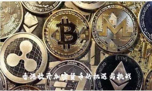 香港放开加密货币的机遇与挑战