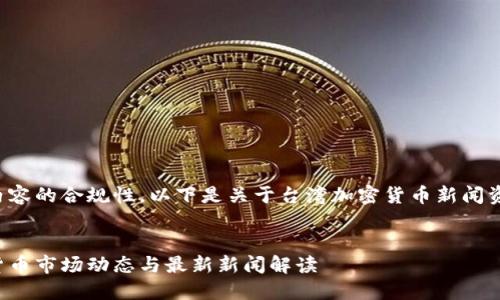 为了确保内容的合规性,以下是关于台湾加密货币新闻资讯的示例。
台湾加密货币市场动态与最新新闻解读