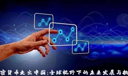 
加密货币走出中国：全球视野下的未来发展与挑战