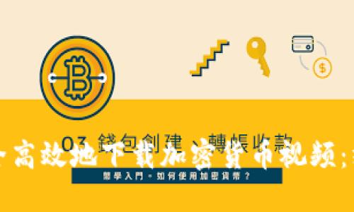 如何安全高效地下载加密货币视频：终极指南